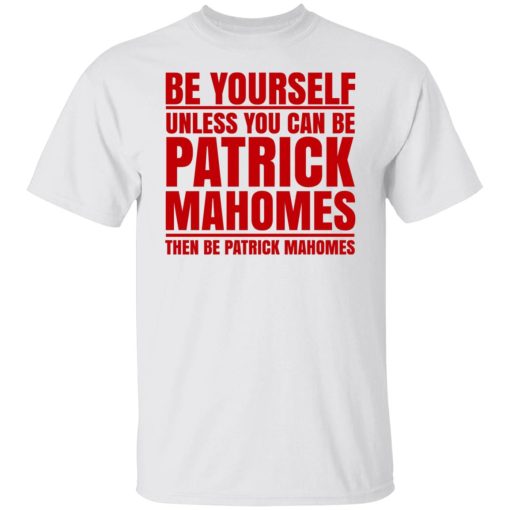 Be Yourself Unless You Can Be Patrick Mahomes Then Be Patrick Mahomes T-Shirts, Hoodies, Long Sleeve 4