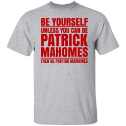 Be Yourself Unless You Can Be Patrick Mahomes Then Be Patrick Mahomes T-Shirts, Hoodies, Long Sleeve 27