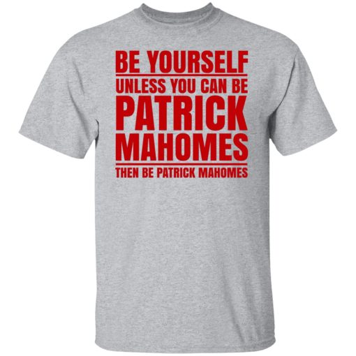 Be Yourself Unless You Can Be Patrick Mahomes Then Be Patrick Mahomes T-Shirts, Hoodies, Long Sleeve 5