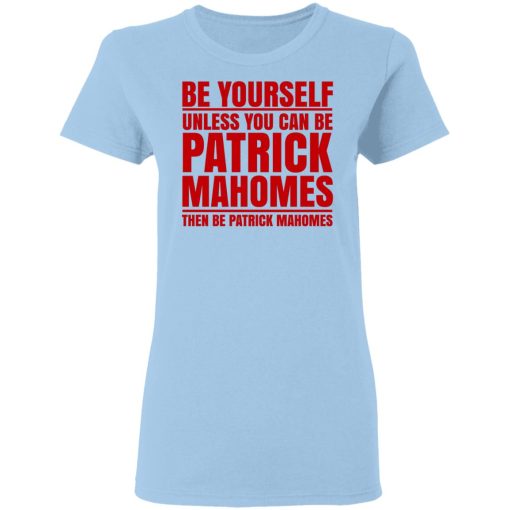 Be Yourself Unless You Can Be Patrick Mahomes Then Be Patrick Mahomes T-Shirts, Hoodies, Long Sleeve 7