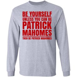 Be Yourself Unless You Can Be Patrick Mahomes Then Be Patrick Mahomes T-Shirts, Hoodies, Long Sleeve 35