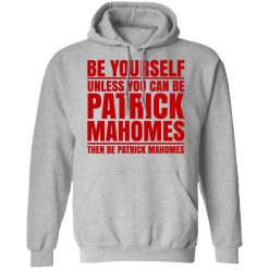 Be Yourself Unless You Can Be Patrick Mahomes Then Be Patrick Mahomes T-Shirts, Hoodies, Long Sleeve 42