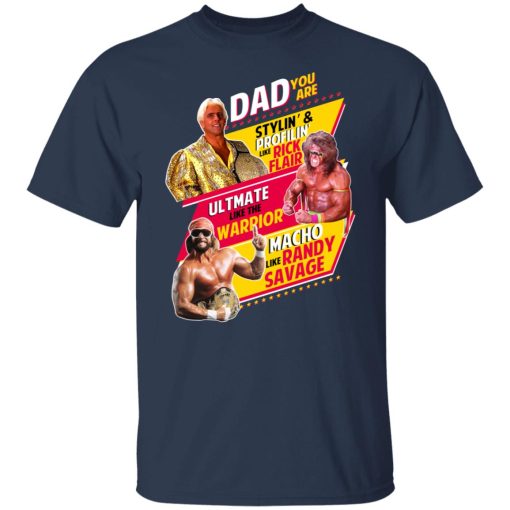 Dad You Are Stylin' & Profilin Like Rick Flair Ultimate Like The Warrior Macho Like Randy Savage T-Shirts, Hoodies, Long Sleeve 6