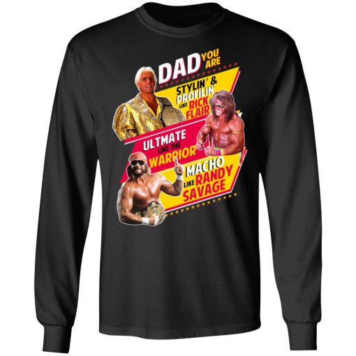 Dad You Are Stylin' & Profilin Like Rick Flair Ultimate Like The Warrior Macho Like Randy Savage T-Shirts, Hoodies, Long Sleeve 17