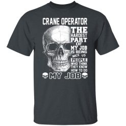 Crane Operator The Hardest Part Of My Job Is Being Nice To People T-Shirts, Hoodies, Long Sleeve 28