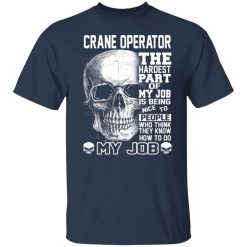 Crane Operator The Hardest Part Of My Job Is Being Nice To People T-Shirts, Hoodies, Long Sleeve 29