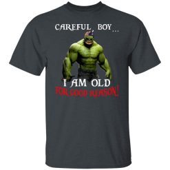 Hulk: Careful Boy I Am Old For Good Reason T-Shirts, Hoodies, Long Sleeve 27