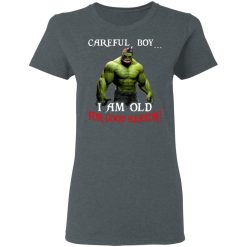 Hulk: Careful Boy I Am Old For Good Reason T-Shirts, Hoodies, Long Sleeve 35