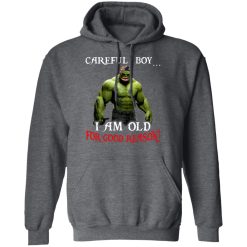 Hulk: Careful Boy I Am Old For Good Reason T-Shirts, Hoodies, Long Sleeve 47