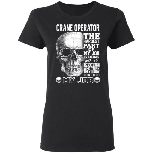 Crane Operator The Hardest Part Of My Job Is Being Nice To People T-Shirts, Hoodies, Long Sleeve 10