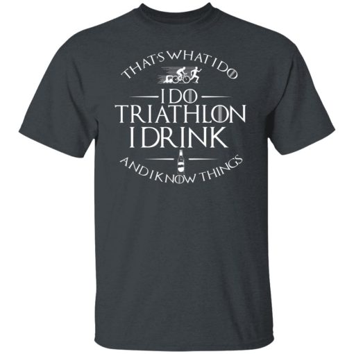 That’s What I Do I Do Triathlon I Drink And I Know Things T-Shirts, Hoodies, Long Sleeve 4