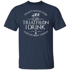 That’s What I Do I Do Triathlon I Drink And I Know Things T-Shirts, Hoodies, Long Sleeve 30