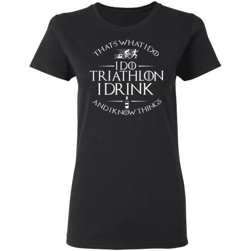 That’s What I Do I Do Triathlon I Drink And I Know Things T-Shirts, Hoodies, Long Sleeve 10