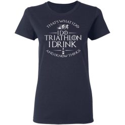 That’s What I Do I Do Triathlon I Drink And I Know Things T-Shirts, Hoodies, Long Sleeve 37