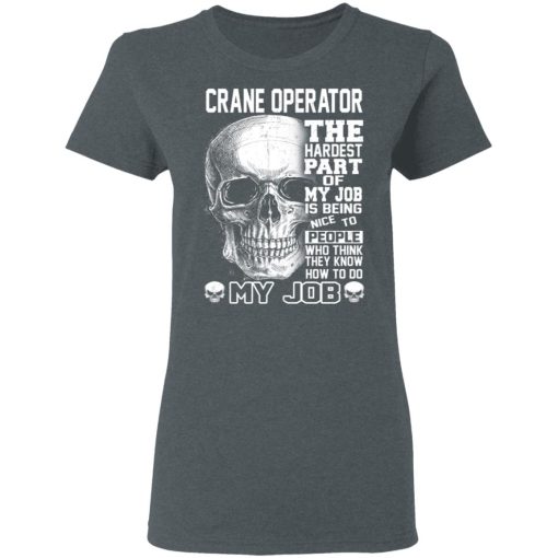 Crane Operator The Hardest Part Of My Job Is Being Nice To People T-Shirts, Hoodies, Long Sleeve 12