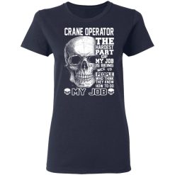 Crane Operator The Hardest Part Of My Job Is Being Nice To People T-Shirts, Hoodies, Long Sleeve 38