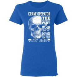 Crane Operator The Hardest Part Of My Job Is Being Nice To People T-Shirts, Hoodies, Long Sleeve 40