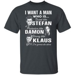 I Want A Man Who Is Sweet Like Stefan Protective Like Damon Strong Like Klaus T-Shirts, Hoodies, Long Sleeve 27