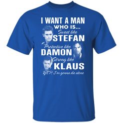I Want A Man Who Is Sweet Like Stefan Protective Like Damon Strong Like Klaus T-Shirts, Hoodies, Long Sleeve 31