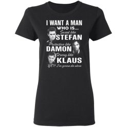 I Want A Man Who Is Sweet Like Stefan Protective Like Damon Strong Like Klaus T-Shirts, Hoodies, Long Sleeve 33