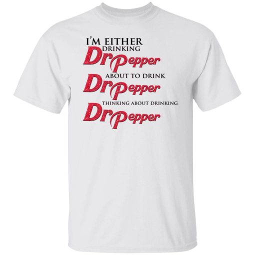 I'm Either Drinking Dr Pepper About To Drink Dr Pepper Thinking About Drinking Dr Pepper T-Shirts, Hoodies, Long Sleeve 3