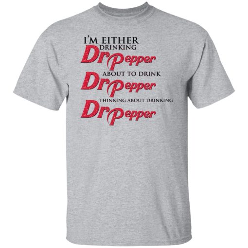 I'm Either Drinking Dr Pepper About To Drink Dr Pepper Thinking About Drinking Dr Pepper T-Shirts, Hoodies, Long Sleeve 5