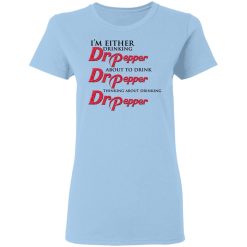 I'm Either Drinking Dr Pepper About To Drink Dr Pepper Thinking About Drinking Dr Pepper T-Shirts, Hoodies, Long Sleeve 30