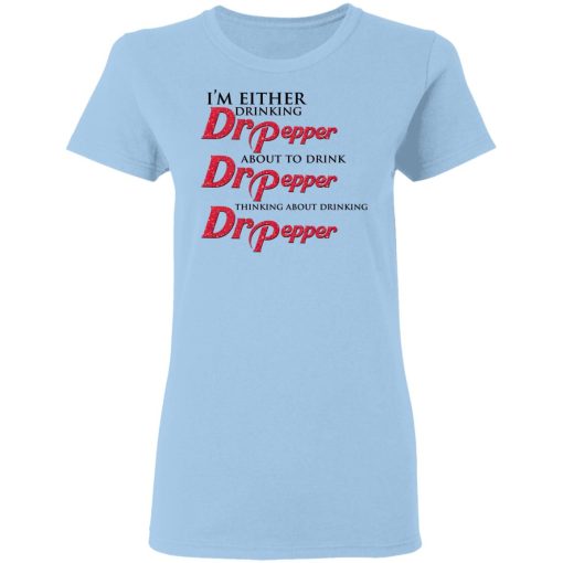 I'm Either Drinking Dr Pepper About To Drink Dr Pepper Thinking About Drinking Dr Pepper T-Shirts, Hoodies, Long Sleeve 8