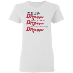 I'm Either Drinking Dr Pepper About To Drink Dr Pepper Thinking About Drinking Dr Pepper T-Shirts, Hoodies, Long Sleeve 31