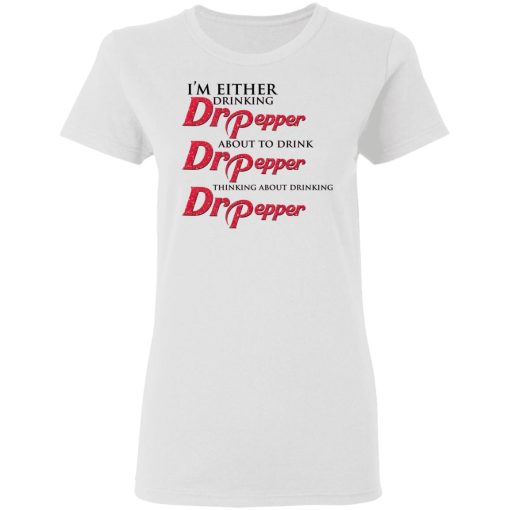 I'm Either Drinking Dr Pepper About To Drink Dr Pepper Thinking About Drinking Dr Pepper T-Shirts, Hoodies, Long Sleeve 9