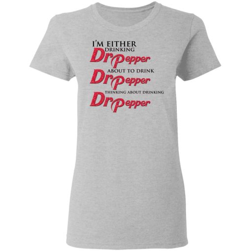 I'm Either Drinking Dr Pepper About To Drink Dr Pepper Thinking About Drinking Dr Pepper T-Shirts, Hoodies, Long Sleeve 11