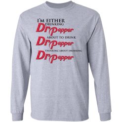 I'm Either Drinking Dr Pepper About To Drink Dr Pepper Thinking About Drinking Dr Pepper T-Shirts, Hoodies, Long Sleeve 35