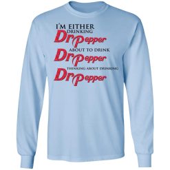 I'm Either Drinking Dr Pepper About To Drink Dr Pepper Thinking About Drinking Dr Pepper T-Shirts, Hoodies, Long Sleeve 39