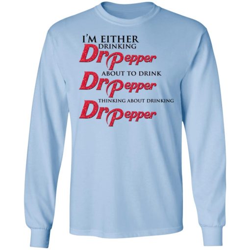 I'm Either Drinking Dr Pepper About To Drink Dr Pepper Thinking About Drinking Dr Pepper T-Shirts, Hoodies, Long Sleeve 17