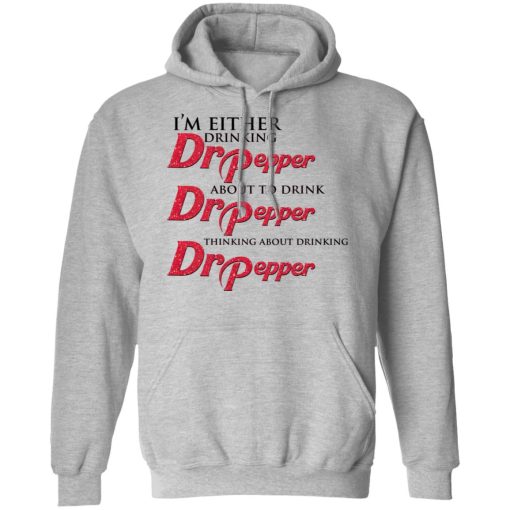 I'm Either Drinking Dr Pepper About To Drink Dr Pepper Thinking About Drinking Dr Pepper T-Shirts, Hoodies, Long Sleeve 20