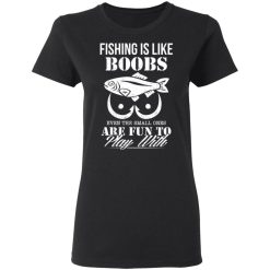 Fishing Is Like Boobs Even The Small Ones Are Fun To Play With T-Shirts, Hoodies, Long Sleeve 33