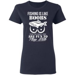 Fishing Is Like Boobs Even The Small Ones Are Fun To Play With T-Shirts, Hoodies, Long Sleeve 37