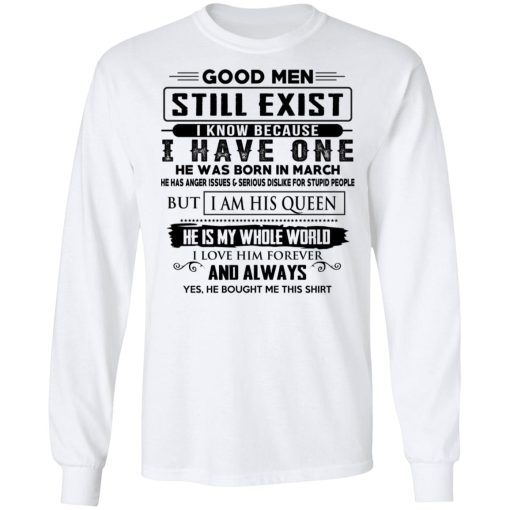 Good Men Still Exist I Have One He Was Born In March T-Shirts, Hoodies, Long Sleeve 15
