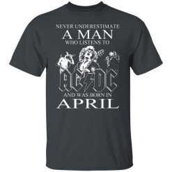 Never Underestimate A Man Who Listens To AC DC And Was Born In April T-Shirts, Hoodies, Long Sleeve 27
