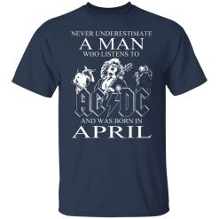 Never Underestimate A Man Who Listens To AC DC And Was Born In April T-Shirts, Hoodies, Long Sleeve 29