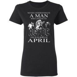 Never Underestimate A Man Who Listens To AC DC And Was Born In April T-Shirts, Hoodies, Long Sleeve 33