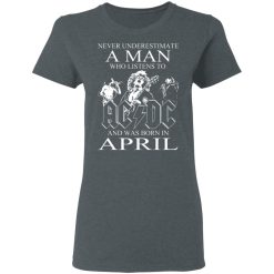Never Underestimate A Man Who Listens To AC DC And Was Born In April T-Shirts, Hoodies, Long Sleeve 35