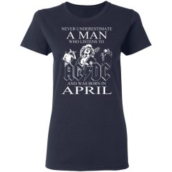 Never Underestimate A Man Who Listens To AC DC And Was Born In April T-Shirts, Hoodies, Long Sleeve 37