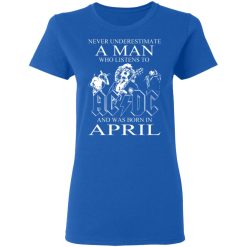 Never Underestimate A Man Who Listens To AC DC And Was Born In April T-Shirts, Hoodies, Long Sleeve 39
