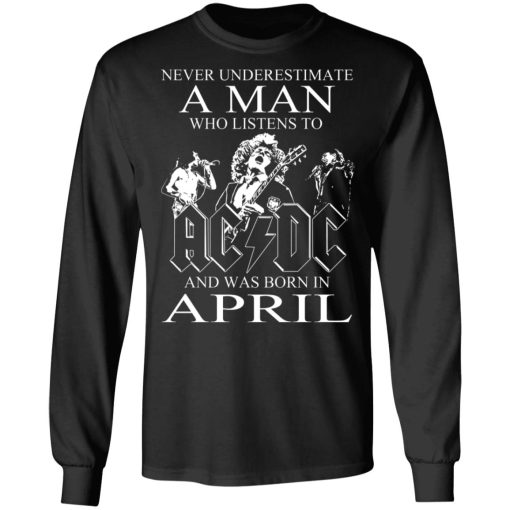 Never Underestimate A Man Who Listens To AC DC And Was Born In April T-Shirts, Hoodies, Long Sleeve 17
