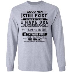 Good Men Still Exist I Have One He Was Born In July T-Shirts, Hoodies, Long Sleeve 35