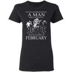 Never Underestimate A Man Who Listens To AC DC And Was Born In February T-Shirts, Hoodies, Long Sleeve 33