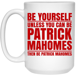 Be Yourself Unless You Can Be Patrick Mahomes Then Be Patrick Mahomes Mug 5