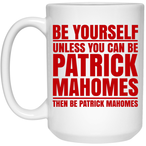 Be Yourself Unless You Can Be Patrick Mahomes Then Be Patrick Mahomes Mug 3