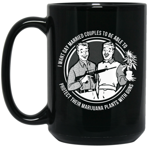 I Want Gay Married Couples To Be Able To Protect Their Marijuana Plants With Guns Mug 3